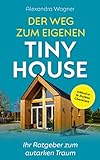 Der Weg zum eigenen Tiny House: Ihr Ratgeber zum autarken Traum (Inklusive 14-Punkte Checkliste)